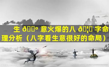 生 🐺 意火爆的八 🦁 字命理分析（八字看生意很好的命局）